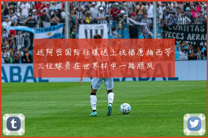 迈阿密国际社媒送上祝福愿梅西等三位球员在世界杯中一路顺风