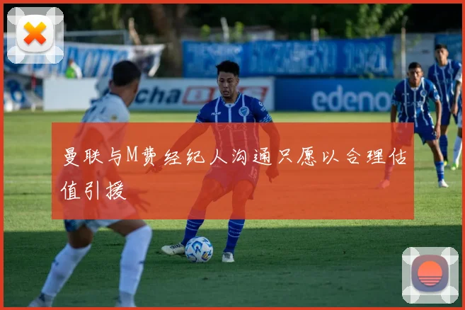 曼联与M费经纪人沟通只愿以合理估值引援