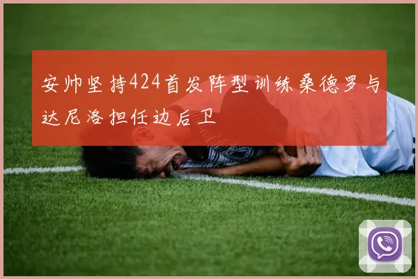 安帅坚持424首发阵型训练桑德罗与达尼洛担任边后卫