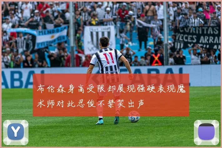 布伦森身高受限却展现强硬表现魔术师对此忍俊不禁笑出声