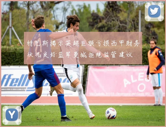特巴斯揭示英超巨额亏损西甲财务状况良好蓝军曼城拒绝监管建议