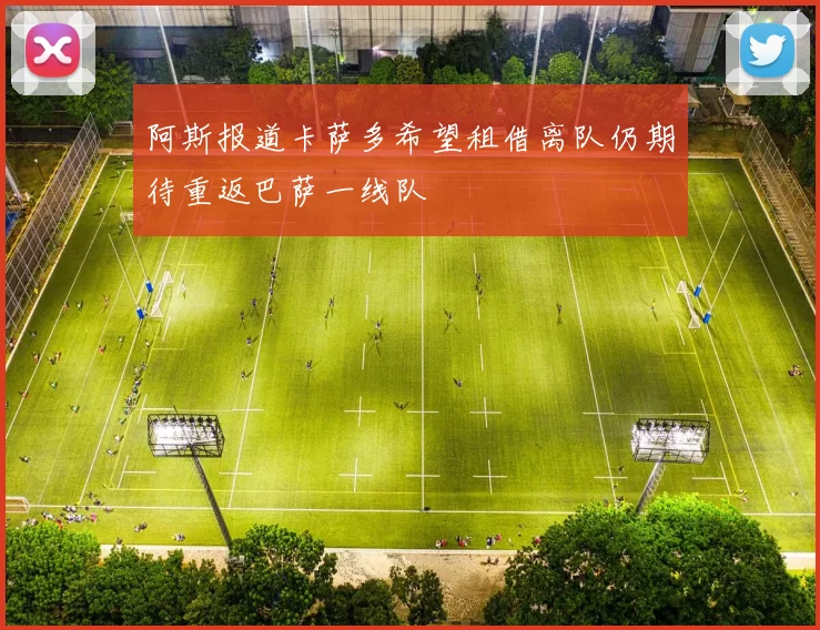阿斯报道卡萨多希望租借离队仍期待重返巴萨一线队