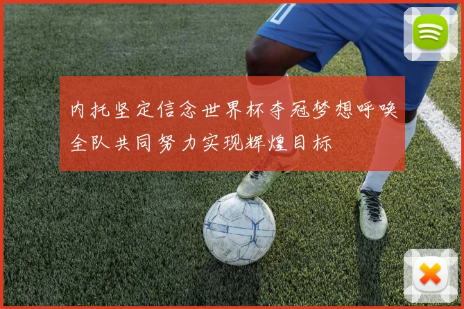 内托坚定信念世界杯夺冠梦想呼唤全队共同努力实现辉煌目标