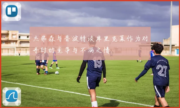 杰弗森与香波特谈库里克莱作为对手时的竞争与不满之情